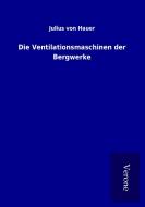 Die Ventilationsmaschinen der Bergwerke di Julius von Hauer edito da TP Verone Publishing