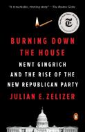 Burning Down the House: Newt Gingrich and the Rise of the New Republican Party di Julian E. Zelizer edito da PENGUIN GROUP