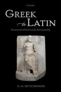 Greek to Latin: Frameworks and Contexts for Intertextuality di G. O. Hutchinson edito da OXFORD UNIV PR