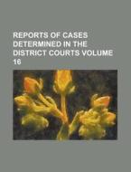 Reports Of Cases Determined In The District Courts (volume 16) di Books Group edito da General Books Llc