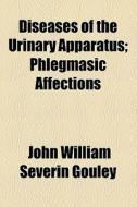 Diseases Of The Urinary Apparatus di John William Severin Gouley edito da General Books Llc
