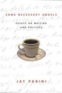 Some Necessary Angels: Essays on Writing and Politics di Jay Parini edito da COLUMBIA UNIV PR