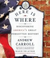 Here Is Where: Discovering America's Great Forgotten History di Andrew Carroll edito da Random House Audio Publishing Group