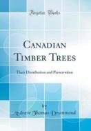Canadian Timber Trees: Their Distribution and Preservation (Classic Reprint) di Andrew Thomas Drummond edito da Forgotten Books