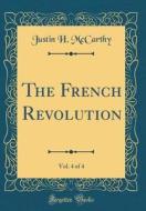 The French Revolution, Vol. 4 of 4 (Classic Reprint) di Justin H. McCarthy edito da Forgotten Books