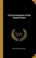 Civil Government of the United States di David Duncan Wallace edito da WENTWORTH PR