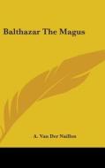 Balthazar The Magus di A. VAN DER NAILLEN edito da Kessinger Publishing