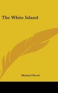 The White Island di Michael Wood edito da Kessinger Publishing