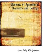 Elements of Agricultural Chemistry and Geology di James Finlay Weir Johnston edito da BiblioLife