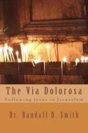 The Via Dolorosa: Following Jesus in Jerusalem di Dr Randall D. Smith edito da Gcbi Publications