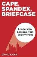 Cape, Spandex, Briefcase: Leadership Lessons from Superheroes di David Kahn edito da LIGHTNING SOURCE INC