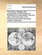 The History, Debates, and Proceedings of Both Houses of Parliament of Great Britain, from the Year 1743 to the Year 1774. Containing the Most Interest di Multiple Contributors edito da Gale Ecco, Print Editions