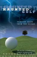 Haunted Golf di Anthony Pioppi, Chris Gonsalves, Gonsalves Pioppi edito da Rowman & Littlefield