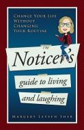 The Noticer's Guide to Living and Laughing: Change Your Life Without Changing Your Routine di Margery Leveen Sher edito da Did YA Notice? (TM) Project, LLC