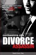 Confessions of a Divorce Assassin: What You Really Need to Know about Your Case, Your Kids, and Your Lawyer di David Crum edito da Legal Imprints Publishing Ltd