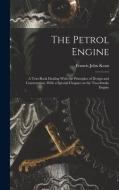 The Petrol Engine; a Text-book Dealing With the Principles of Design and Construction, With a Special Chapter on the Two-stroke Engine di Francis John Kean edito da LEGARE STREET PR