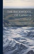 The Backwoods of Canada: Being Letters From the Wife of an Emigrant Officer, Illustrative of the Domestic Economy of British America di Catherine Parr Strickland Traill edito da LEGARE STREET PR