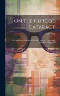 On the Cure of Cataract: With a Practical Summary of the Best Modes of Operating, Continental and British di Hugh Neill edito da LEGARE STREET PR
