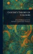 Goethe's Theory of Colours di Johann Wolfgang von Goethe, Charles Lock Eastlake edito da Creative Media Partners, LLC