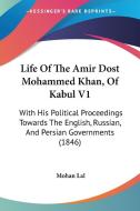 Life of the Amir Dost Mohammed Khan, of Kabul V1: With His Political Proceedings Towards the English, Russian, and Persian Governments (1846) di Mohan Lal edito da Kessinger Publishing