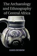 The Archaeology and Ethnography of Central Africa di James Denbow edito da Cambridge University Press
