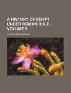A History of Egypt Under Roman Rule Volume 5 di Joseph Grafton Milne edito da Rarebooksclub.com