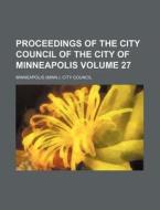 Proceedings of the City Council of the City of Minneapolis Volume 27 di Minneapolis City Council edito da Rarebooksclub.com