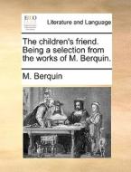 The Children's Friend. Being A Selection From The Works Of M. Berquin. di M Berquin edito da Gale Ecco, Print Editions