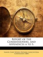 Report Of The Commissioners, And Appendices A To S. di Samuel Casey Wood edito da Bibliolife