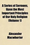 A Series Of Sermons, Upon The Most Impor di Alexande Macwhorter edito da General Books