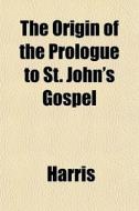 The Origin Of The Prologue To St. John's di McHenry Harris edito da General Books
