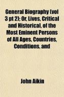 General Biography Vol 3 Pt 2 ; Or, Live di John Aikin edito da General Books