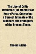 The Liberal Critic Volume 1 ; Or, Memoi di Thomas Ashe edito da General Books