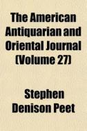 The American Antiquarian And Oriental Jo di Stephen Denison Peet edito da General Books