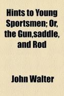 Hints To Young Sportsmen; Or, The Gun,saddle, And Rod di John Walter edito da General Books Llc