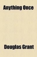 Anything Once di Douglas Grant edito da General Books