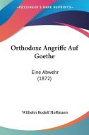 Orthodoxe Angriffe Auf Goethe: Eine Abwehr (1872) di Wilhelm Rudolf Hoffmann edito da Kessinger Publishing