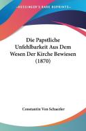 Die Papstliche Unfehlbarkeit Aus Dem Wesen Der Kirche Bewiesen (1870) di Constantin Von Schaezler edito da Kessinger Publishing