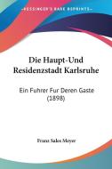 Die Haupt-Und Residenzstadt Karlsruhe: Ein Fuhrer Fur Deren Gaste (1898) di Franz Sales Meyer edito da Kessinger Publishing