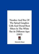 Number and Size of the Spinal Ganglion Cells and Dorsal Root Fibers in the White Rat at Different Ages (1902) di Shinkishi Hatai edito da Kessinger Publishing