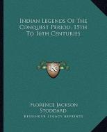 Indian Legends of the Conquest Period, 15th to 16th Centuries di Florence Jackson Stoddard edito da Kessinger Publishing