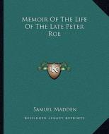 Memoir of the Life of the Late Peter Roe di Samuel Madden edito da Kessinger Publishing