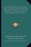 Autobiographical Notes and a Bibliography of the Scientific Publications of Joel Asaph Allen (1916) di American Museum of Natural History edito da Kessinger Publishing