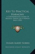 Key to Practical Harmony: A Comprehensive System of Musical Theory on a French Basis (1903) di Homer Albert Norris edito da Kessinger Publishing