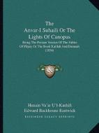 The Anvar-I Suhaili or the Lights of Canopus: Being the Persian Version of the Fables of Pilpay or the Book Kalilah and Damnah (1854) edito da Kessinger Publishing