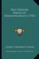 Das Grossre Biblische Erbauungsbuch (1792) di Georg Friedrich Seiler edito da Kessinger Publishing