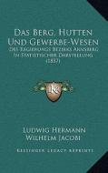 Das Berg, Hutten Und Gewerbe-Wesen: Des Regierungs Bezirks Arnsberg in Statistischer Darstellung (1857) edito da Kessinger Publishing