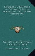 Ritual and Ceremonials of the Sons of Union Veterans of the Civil War, Official 1939 di Sons of Union Veterans of the Civil War edito da Kessinger Publishing