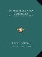 Shakespeare and Ourselves: An Inaugural Lecture (1863) an Inaugural Lecture (1863) di John T. Gordon edito da Kessinger Publishing