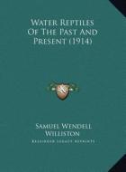 Water Reptiles of the Past and Present (1914) di Samuel Wendell Williston edito da Kessinger Publishing